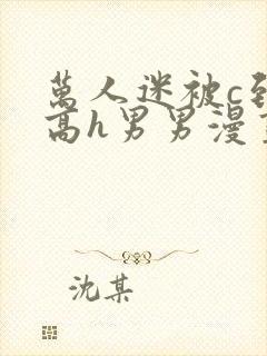 万人迷被c到哭高h男男漫画