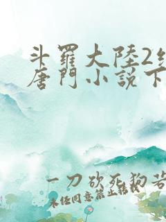 斗罗大陆2绝世唐门小说下载