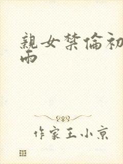 亲女禁伦初尝云雨