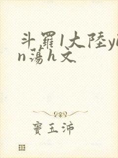 斗罗1大陆yin荡h文