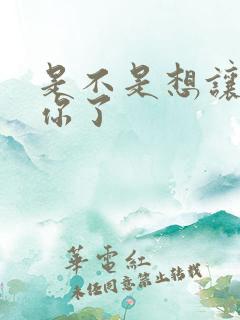 是不是想让我弄你了