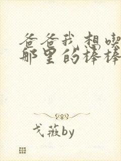 爸爸我想吃你的那里的棒棒糖