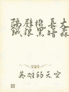 隔壁机长大叔是饿狼黑暗森林笔趣阁