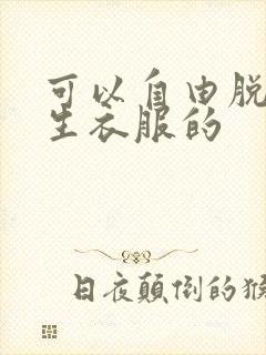 可以自由脱卸女生衣服的