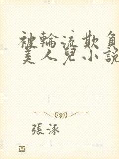 被轮流欺负的大美人儿小说