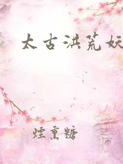 太古洪荒妖孽出