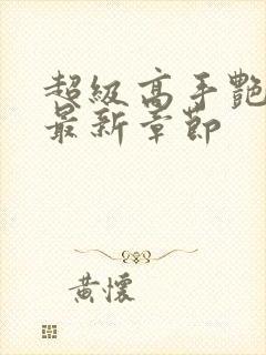 超级高手艳遇记最新章节