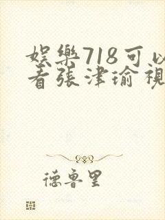 娱乐718可以看张津瑜视频吗