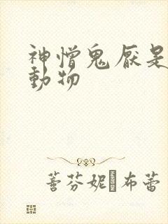 神憎鬼厌是什么动物