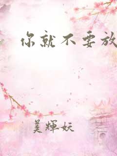 你就不要放开我