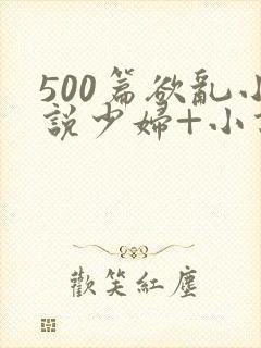 500篇欲乱小说少妇+小说