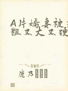 A片娇妻被交换粗又大又硬