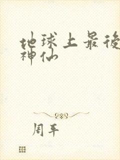 地球上最后一个神仙