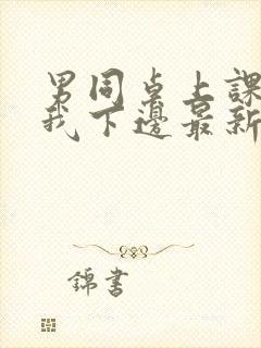 男同桌上课狂揉我下边最新章节