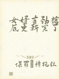 女婿有劲枪枪到底更新完了吗