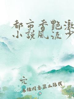 都市香艳激情肉小说风流少年小说