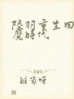 陆羽重生回到神魔时代