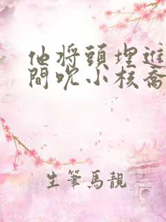 他将头埋进双腿间吮小核乔又夏