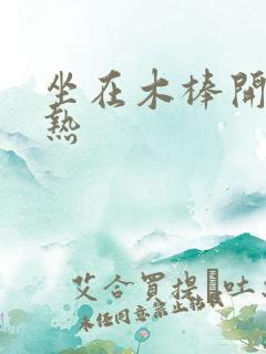 坐在木棒开始加热