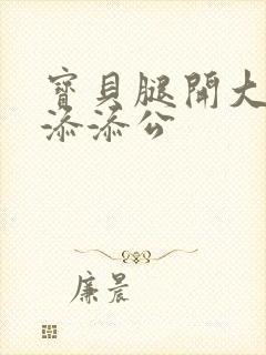 宝贝腿开大点我添添公