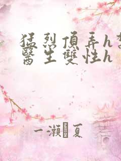 猛烈顶弄h禁欲医生双性h