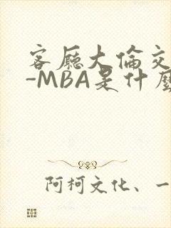 客厅大伦交侩H-MBA是什么