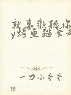 就喜欢听你叫by烤鱼猫笔趣阁