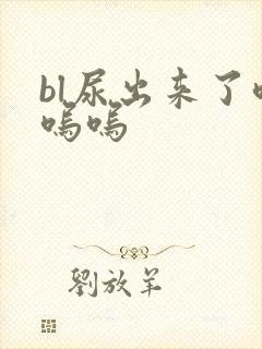 bl尿出来了呜呜呜