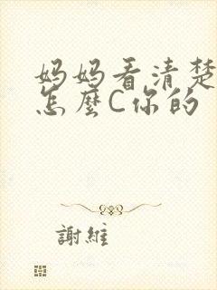 妈妈看清楚我是怎么C你的