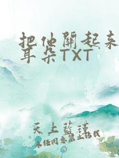把他关起来BY耳朵TXT