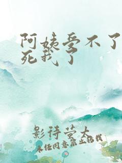 阿姨受不了你搞死我了