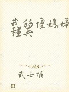 我的傻媳妇是特种兵