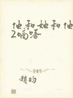 他和她和他1V2嘀嗒