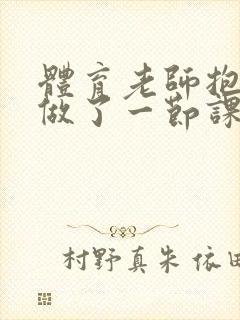 体育老师抱着我做了一节课