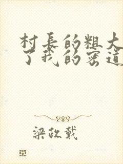 村长的粗大挺进了我的密道