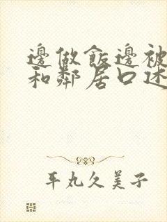 边做饭边被躁我和邻居口述男男