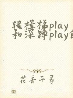爬楼梯play和深蹲play的区别