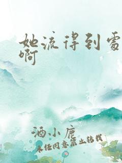 她流得到处都是啊