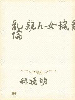 乱亲h女秽乱常伦