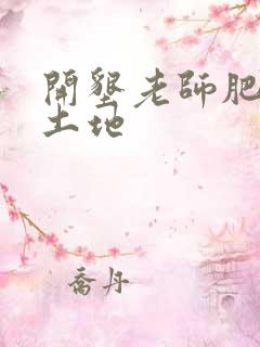 开垦老师肥沃的土地