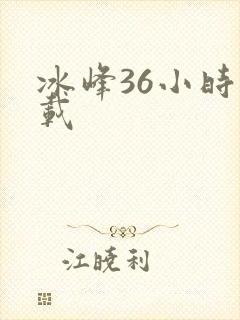 冰峰36小时下载