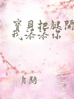 宝贝把腿开大让我添添你