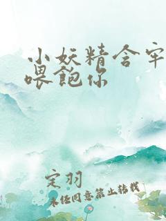 小妖精含牢了我喂饱你