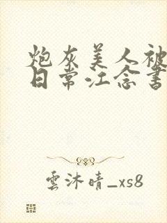 炮灰美人被浇灌日常江念书友推荐