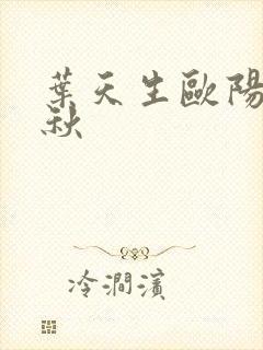 叶天生欧阳欣忆秋