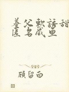 养父软诱甜BY匿名咸鱼