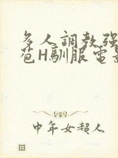 多人调教强行破苞H驯服电影