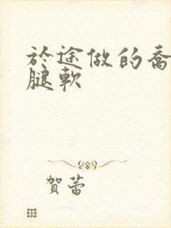 于途做的乔晶晶腿软