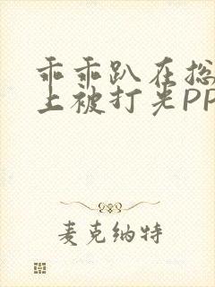 乖乖趴在总裁身上被打光PP