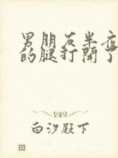 男朋友半夜把我的腿打开了